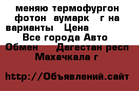 меняю термофургон фотон  аумарк 13г на варианты › Цена ­ 400 000 - Все города Авто » Обмен   . Дагестан респ.,Махачкала г.